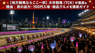 大井競馬（TCK）が地方競馬で一番好きな理由